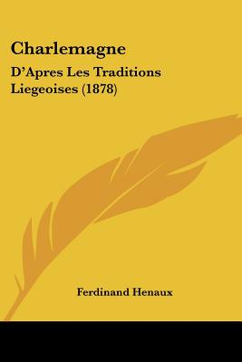 Charlemagne: D'Apres Les Traditions Liegeoises (1878)