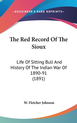 The Red Record Of The Sioux: Life Of Sitting Bull And History Of The Indian War Of 1890-91 (1891)