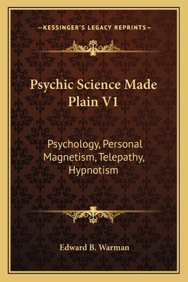 Psychic Science Made Plain V1: Psychology, Personal Magnetism, Telepathy, Hypnotism
