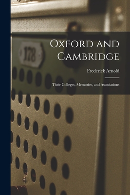 Oxford and Cambridge: Their Colleges, Memories, and Associations