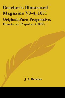 Beecher's Illustrated Magazine V3-4, 1871: Original, Pure, Progressive, Practical, Popular (1872)