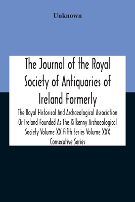 The Journal Of The Royal Society Of Antiquaries Of Ireland Formerly The Royal Historical And Archaeological Association Or Ireland Founded As The Kilk