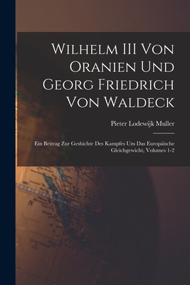 Wilhelm III Von Oranien Und Georg Friedrich Von Waldeck: Ein Beitrag Zur Geshichte Des Kampfes Um Das Europäische Gleichgewicht, Volumes 1-2