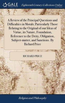 A Review of the Principal Questions and Difficulties in Morals; Particularly Those Relating to the Original of our Ideas of Virtue, its Nature, Founda