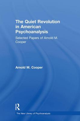 The Quiet Revolution in American Psychoanalysis: Selected Papers of Arnold M. Cooper