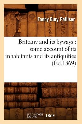 Brittany and Its Byways: Some Account of Its Inhabitants and Its Antiquities (Éd.1869)