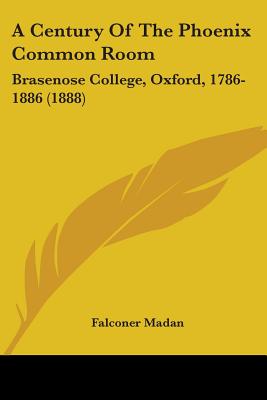 A Century Of The Phoenix Common Room: Brasenose College, Oxford, 1786-1886 (1888)