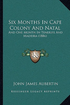Six Months In Cape Colony And Natal: And One Month In Tenerife And Madeira (1886)