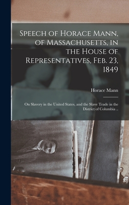 Speech of Horace Mann, of Massachusetts, in the House of Representatives, Feb. 23, 1849; on Slavery in the United States, and the Slave Trade in the D