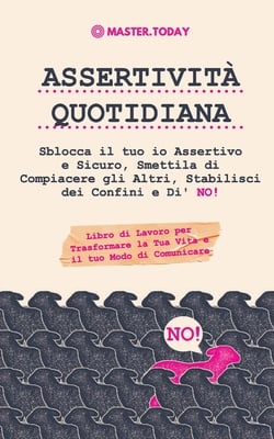 Assertività Quotidiana: Sblocca il tuo io Assertivo e Sicuro, Smettila di Compiacere gli Altri, Stabilisci dei Confini e Di' NO! (Libro di Lavoro per