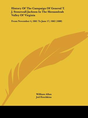 History Of The Campaign Of General T. J. Stonewall Jackson In The Shenandoah Valley Of Virginia: From November 4, 1861 To June 17, 1862 (1880)