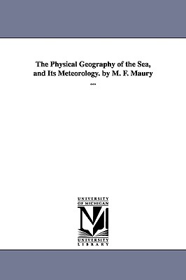 The Physical Geography of the Sea, and Its Meteorology. by M. F. Maury ...