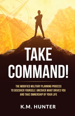 Take Command!: The Modified Military Planning Process to Discover Yourself, Uncover What Drives You and Take Ownership of Your Life