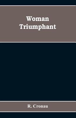 Woman Triumphant; the story of her struggles for freedom, education, and political rights. Dedicated to all noble-minded women by an appreciative memb