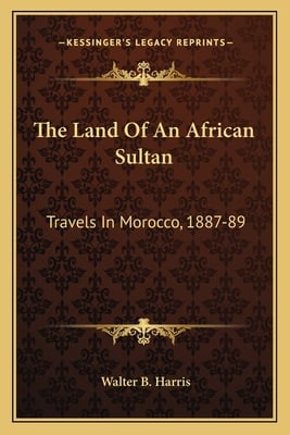 The Land Of An African Sultan: Travels In Morocco, 1887-89
