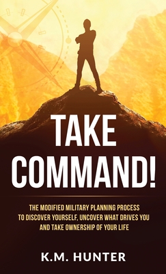 Take Command!: The Modified Military Planning Process to Discover Yourself, Uncover What Drives You and Take Ownership of Your Life