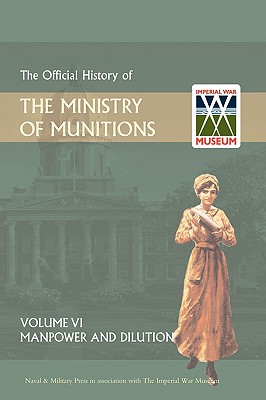 Official History of the Ministry of Munitions Volume VI: Manpower and Dilution