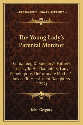 The Young Lady's Parental Monitor: Containing Dr. Gregory's Father's Legacy To His Daughters; Lady Pennington's Unfortunate Mother's Advice To Her Abs
