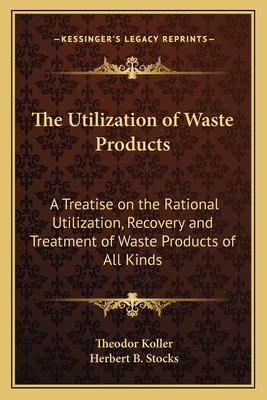 The Utilization of Waste Products: A Treatise on the Rational Utilization, Recovery and Treatment of Waste Products of All Kinds