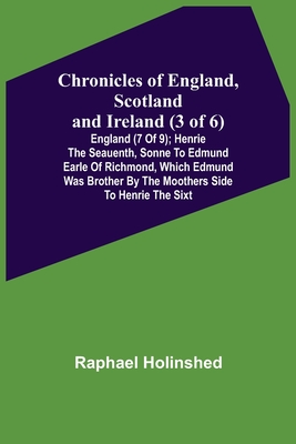 Chronicles of England, Scotland and Ireland (3 of 6): England (7 of 9); Henrie the Seauenth, Sonne to Edmund Earle of Richmond, Which Edmund was Broth