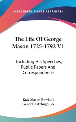 The Life Of George Mason 1725-1792 V1: Including His Speeches, Public Papers And Correspondence