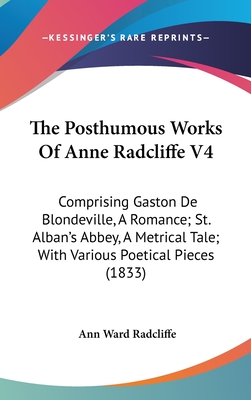 The Posthumous Works Of Anne Radcliffe V4: Comprising Gaston De Blondeville, A Romance; St. Alban's Abbey, A Metrical Tale; With Various Poetical Piec