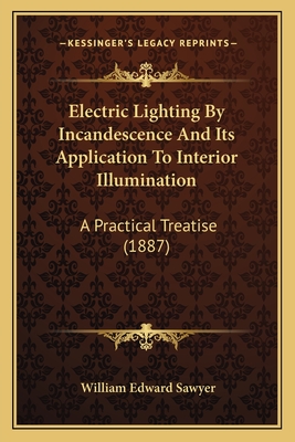 Electric Lighting By Incandescence And Its Application To Interior Illumination: A Practical Treatise (1887)
