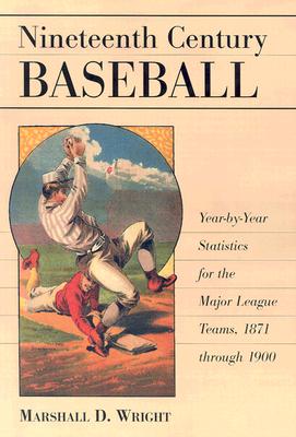 Nineteenth Century Baseball: Year-By-Year Statistics for the Major League Teams, 1871 Through 1900