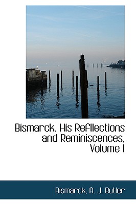 Bismarcks: His Refllections and Reminiscences, Volume I