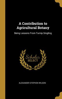 A Contribution to Agricultural Botany: Being Lessons From Turnip Singling