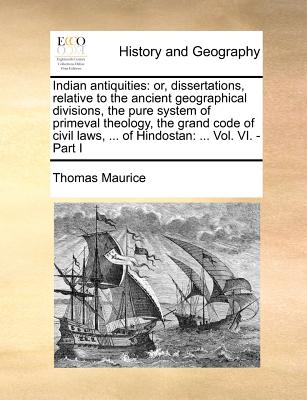 Indian Antiquities: Or, Dissertations, Relative to the Ancient Geographical Divisions, the Pure System of Primeval Theology, the Grand Cod