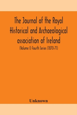 The Journal Of The Royal Historical And Archaeological Association Of Ireland: Originally Founded As The Kilkenny Archaeological Society (Volume I) Fo