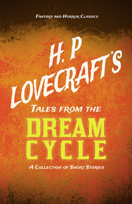 H. P. Lovecraft's Tales from the Dream Cycle - A Collection of Short Stories (Fantasy and Horror Classics); With a Dedication by George Henry Weiss