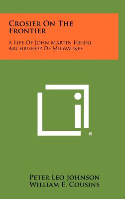 Crosier On The Frontier: A Life Of John Martin Henni, Archbishop Of Milwaukee