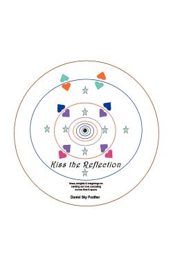 Kiss the Reflection: Ideas, Insights & Imaginings on Sending Our Love Cascading Across Time & Space