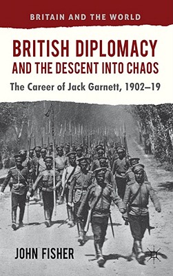 British Diplomacy and the Descent Into Chaos: The Career of Jack Garnett, 1902-19