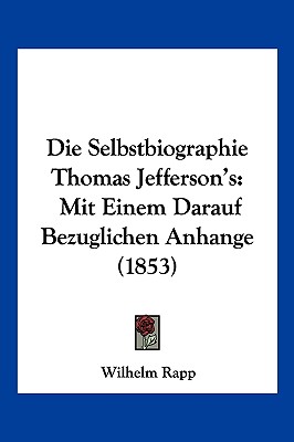 Die Selbstbiographie Thomas Jefferson's: Mit Einem Darauf Bezuglichen Anhange (1853)