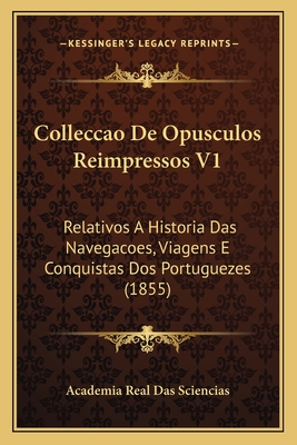 Colleccao De Opusculos Reimpressos V1: Relativos A Historia Das Navegacoes, Viagens E Conquistas Dos Portuguezes (1855)