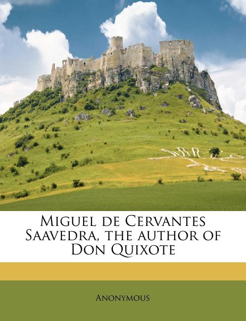 Miguel de Cervantes Saavedra, the Author of Don Quixote