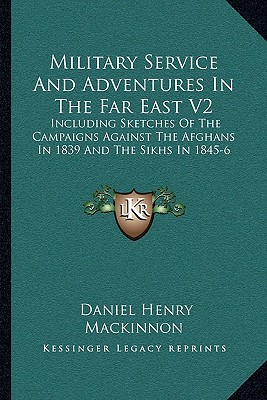 Military Service And Adventures In The Far East V2: Including Sketches Of The Campaigns Against The Afghans In 1839 And The Sikhs In 1845-6