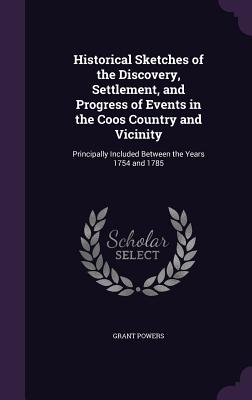 Historical Sketches of the Discovery, Settlement, and Progress of Events in the Coos Country and Vicinity: Principally Included Between the Years 1754