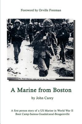 A Marine From Boston: A first person story of a US Marine in World War II - Boot Camp-Samoa-Guadalcanal-Bougainville