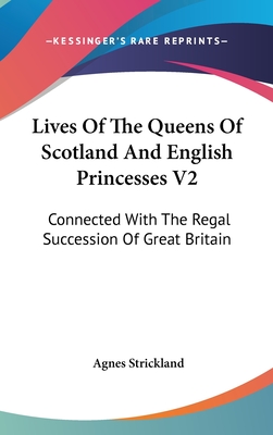 Lives Of The Queens Of Scotland And English Princesses V2: Connected With The Regal Succession Of Great Britain