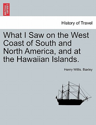 What I Saw on the West Coast of South and North America, and at the Hawaiian Islands.