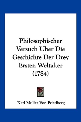 Philosophischer Versuch Uber Die Geschichte Der Drey Ersten Weltalter (1784)