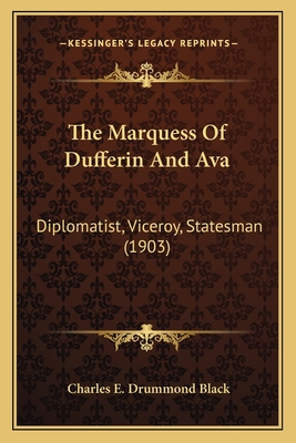 The Marquess Of Dufferin And Ava: Diplomatist, Viceroy, Statesman (1903)