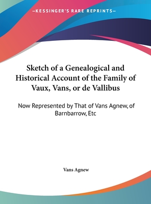 Sketch of a Genealogical and Historical Account of the Family of Vaux, Vans, or de Vallibus: Now Represented by That of Vans Agnew, of Barnbarrow, Etc