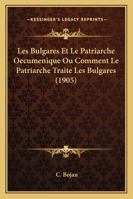 Les Bulgares Et Le Patriarche Oecumenique Ou Comment Le Patriarche Traite Les Bulgares (1905)