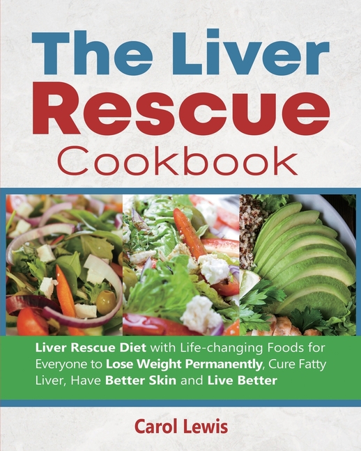 The Liver Rescue Cookbook: Liver Rescue Diet with Life-changing Foods for Everyone to Lose Weight Permanently, Cure Fatty Liver, Have Better Skin and