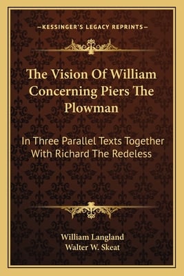 The Vision Of William Concerning Piers The Plowman: In Three Parallel Texts Together With Richard The Redeless
